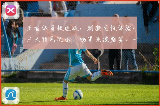 王者体育极速版，刺激竞技体验，三大特色玩法，畅享竞技盛宴，一触即达