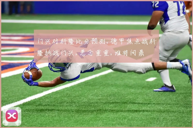 门兴对科隆比分预测,德甲焦点战科隆挑战门兴,悬念重重,谁将问鼎
