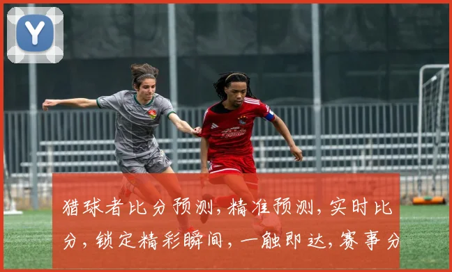 猎球者比分预测,精准预测,实时比分,锁定精彩瞬间,一触即达,赛事分析。