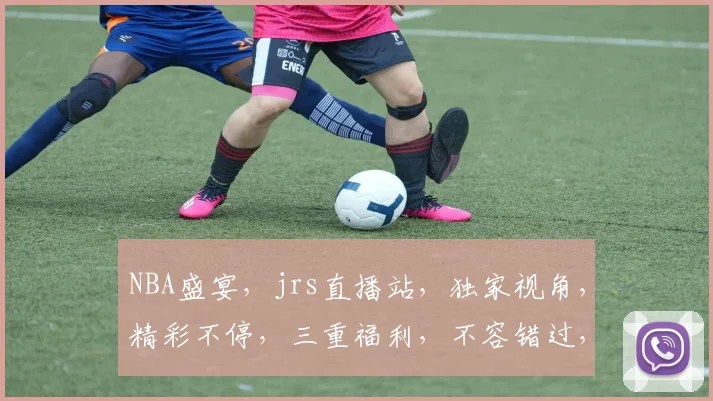 NBA盛宴，jrs直播站，独家视角，精彩不停，三重福利，不容错过，敬请关注