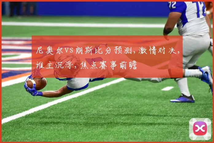 尼奥尔vs朗斯比分预测,激情对决,谁主沉浮,焦点赛事前瞻